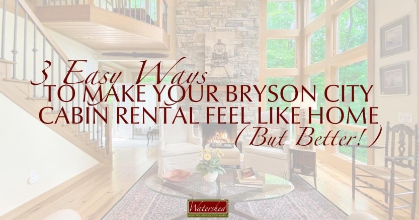 3 Easy Ways to Make Your Bryson City Cabin Rental Feel Like Home (But Better!)