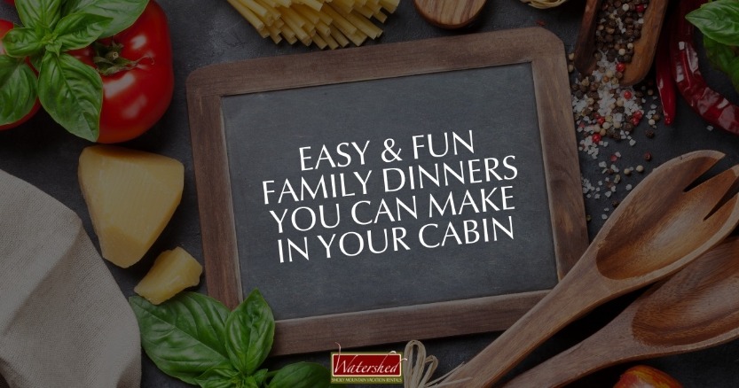 Easy and Fun Family Dinners You Can Make In Your Cabin