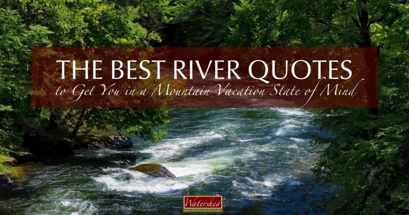 The Best River Quotes to Get You in a Mountain Vacation State of Mind