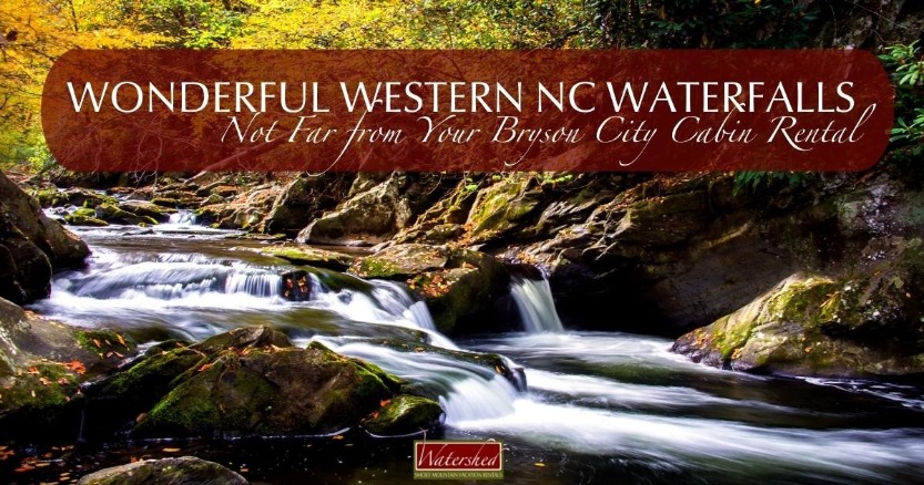 Wonderful Western NC Waterfalls Not Far from Your Bryson City Cabin Rental