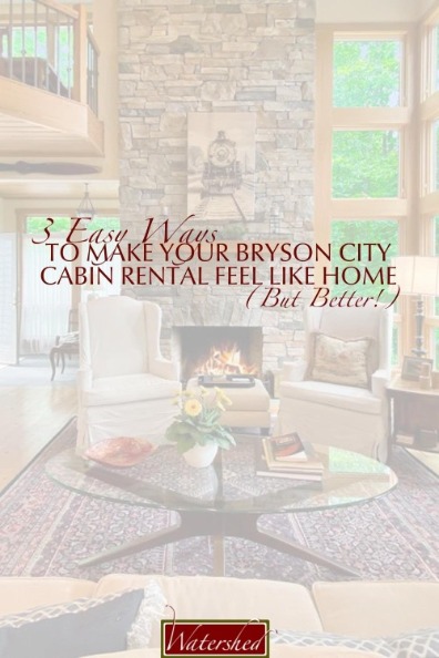 3 Easy Ways to Make Your Bryson City Cabin Rental Feel Like Home (But Better!)