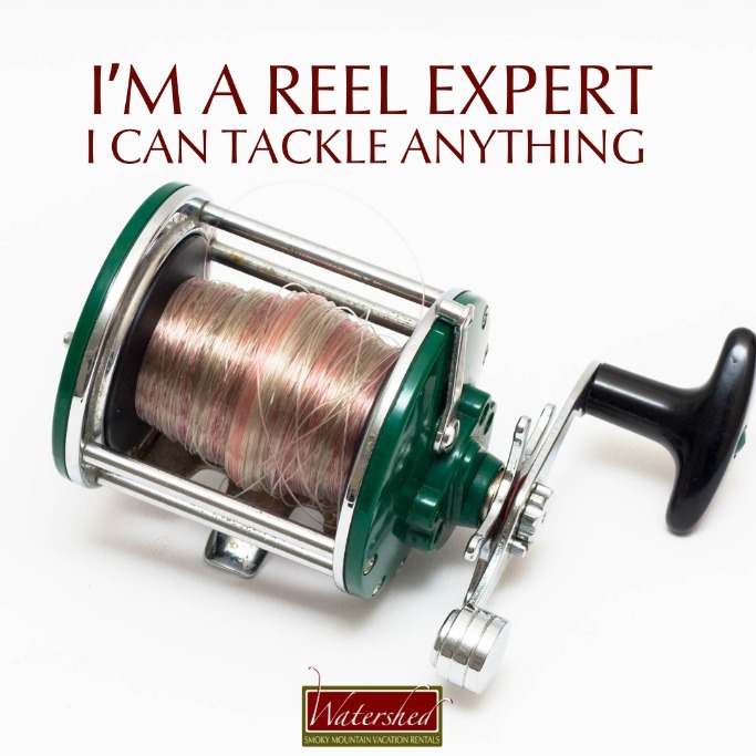 I'm a reel expert I can tackle anything | Watershed Cabins Bryson City Cabin Rentals in the Smoky Mountains